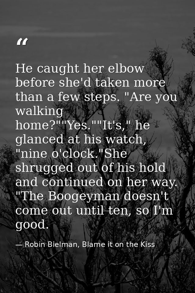 He caught her elbow before she'd taken more than a few steps. "Are you walking home?""Yes.""It's," he glanced at his wat — Robin Bielman, Blame it on the Kiss