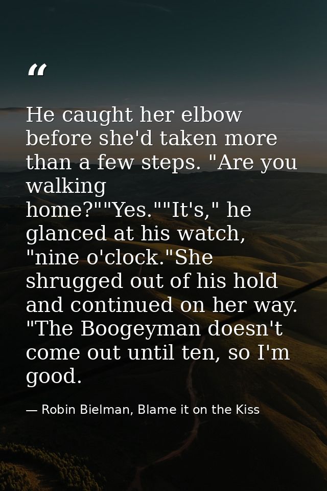 He caught her elbow before she'd taken more than a few steps. "Are you walking home?""Yes.""It's," he glanced at his wat — Robin Bielman, Blame it on the Kiss