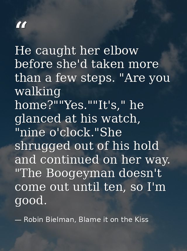 He caught her elbow before she'd taken more than a few steps. "Are you walking home?""Yes.""It's," he glanced at his wat — Robin Bielman, Blame it on the Kiss