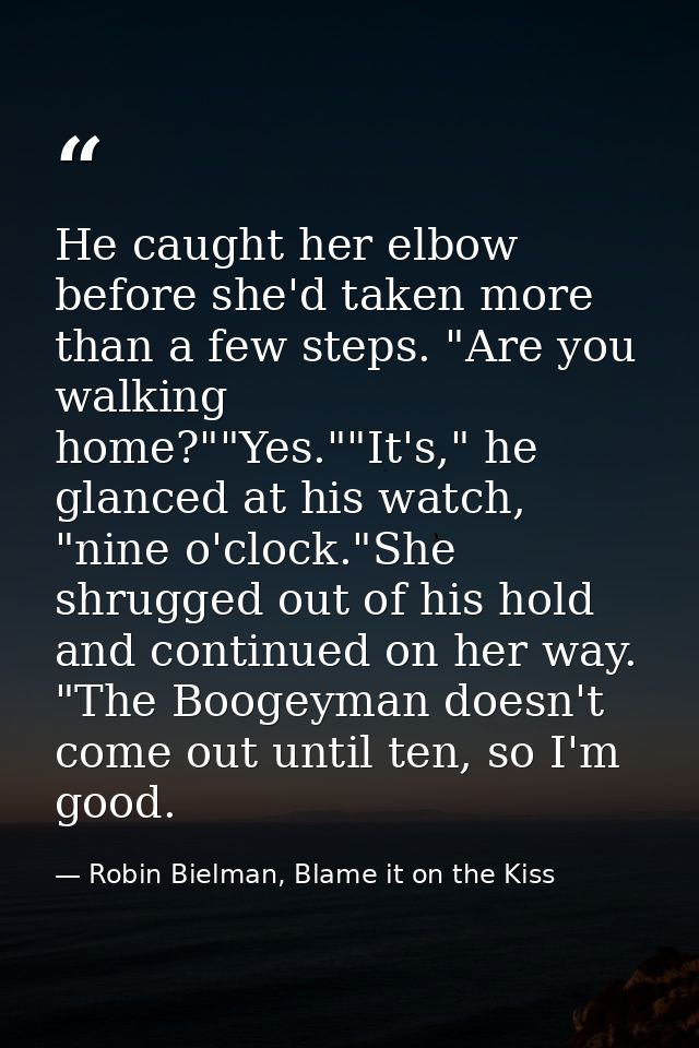 He caught her elbow before she'd taken more than a few steps. "Are you walking home?""Yes.""It's," he glanced at his wat — Robin Bielman, Blame it on the Kiss