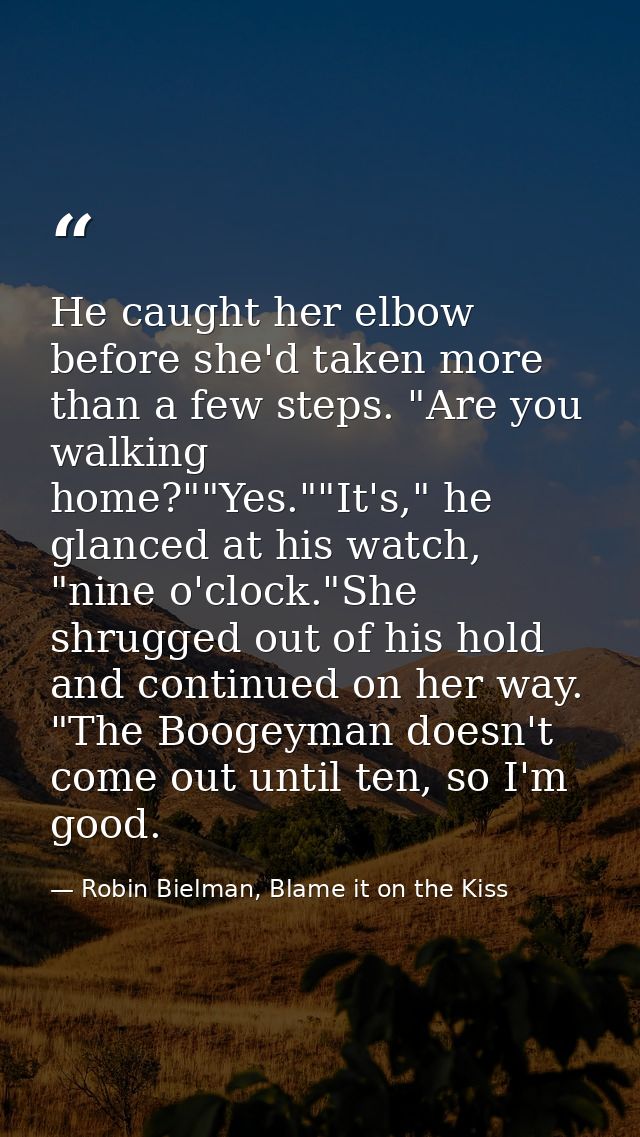 He caught her elbow before she'd taken more than a few steps. "Are you walking home?""Yes.""It's," he glanced at his wat — Robin Bielman, Blame it on the Kiss