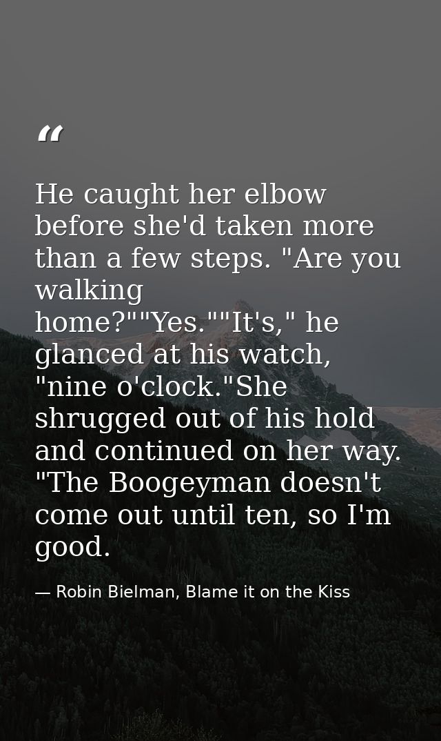 He caught her elbow before she'd taken more than a few steps. "Are you walking home?""Yes.""It's," he glanced at his wat — Robin Bielman, Blame it on the Kiss