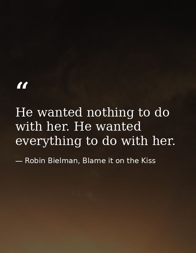 He wanted nothing to do with her. He wanted everything to do with her. — Robin Bielman, Blame it on the Kiss