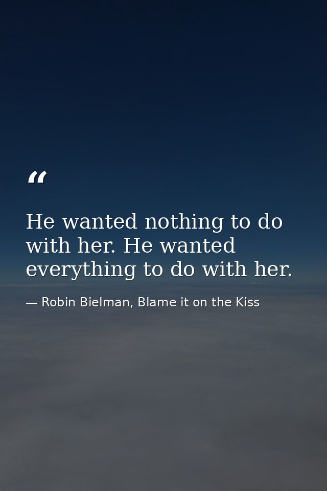 He wanted nothing to do with her. He wanted everything to do with her. — Robin Bielman, Blame it on the Kiss