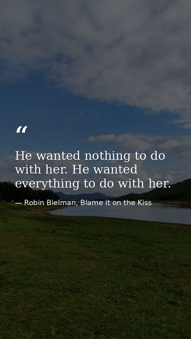He wanted nothing to do with her. He wanted everything to do with her. — Robin Bielman, Blame it on the Kiss