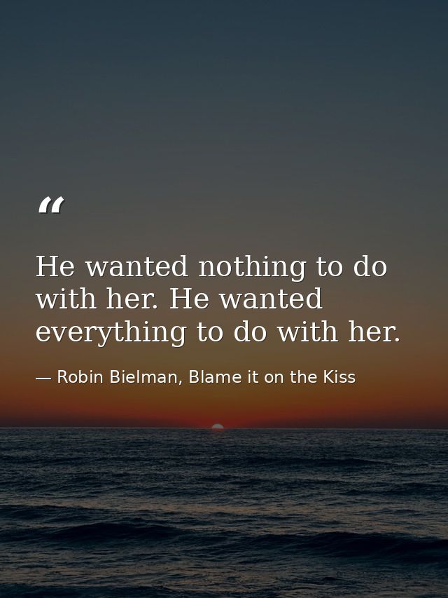 He wanted nothing to do with her. He wanted everything to do with her. — Robin Bielman, Blame it on the Kiss