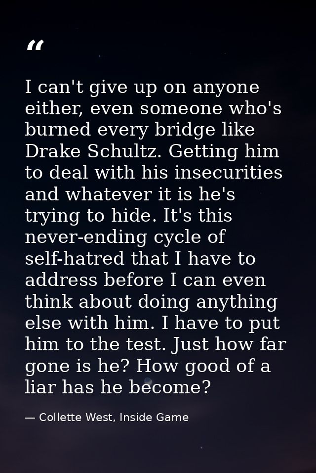 I can't give up on anyone either, even someone who's burned every bridge like Drake Schultz. Getting him to deal with hi — Collette West, Inside Game