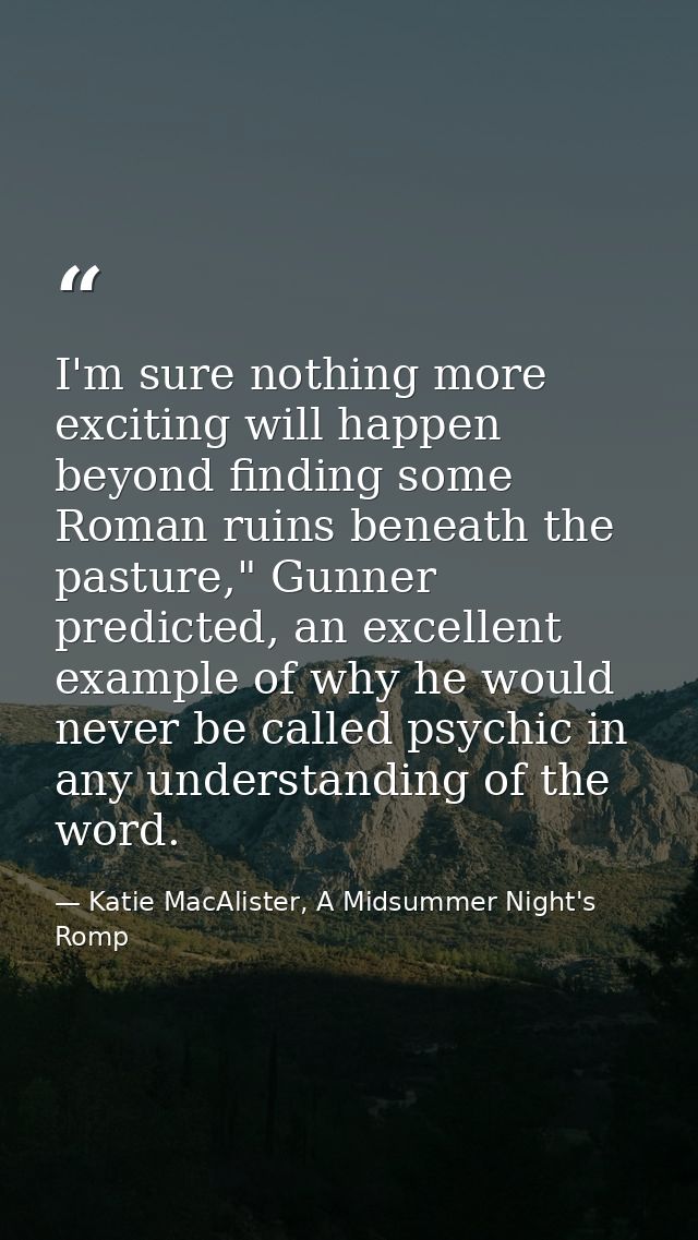 I'm sure nothing more exciting will happen beyond finding some Roman ruins beneath the pasture," Gunner predicted, an ex — Katie MacAlister, A Midsummer Night's Romp