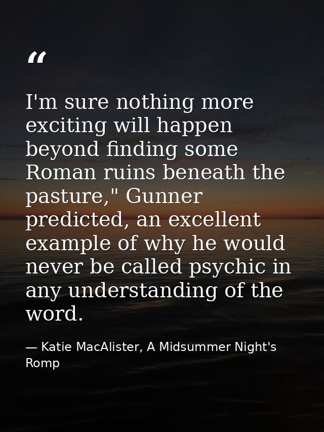 I'm sure nothing more exciting will happen beyond finding some Roman ruins beneath the pasture," Gunner predicted, an ex — Katie MacAlister, A Midsummer Night's Romp