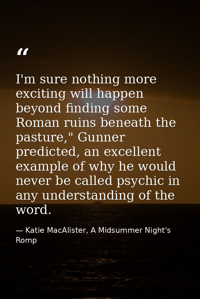 I'm sure nothing more exciting will happen beyond finding some Roman ruins beneath the pasture," Gunner predicted, an ex — Katie MacAlister, A Midsummer Night's Romp
