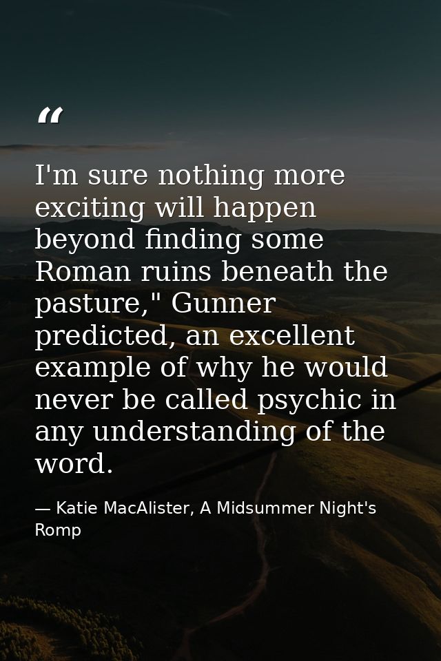I'm sure nothing more exciting will happen beyond finding some Roman ruins beneath the pasture," Gunner predicted, an ex — Katie MacAlister, A Midsummer Night's Romp