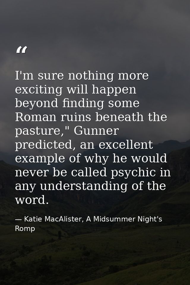 I'm sure nothing more exciting will happen beyond finding some Roman ruins beneath the pasture," Gunner predicted, an ex — Katie MacAlister, A Midsummer Night's Romp