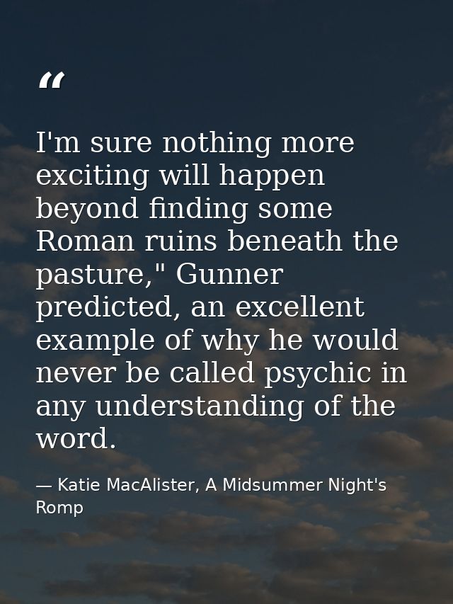 I'm sure nothing more exciting will happen beyond finding some Roman ruins beneath the pasture," Gunner predicted, an ex — Katie MacAlister, A Midsummer Night's Romp
