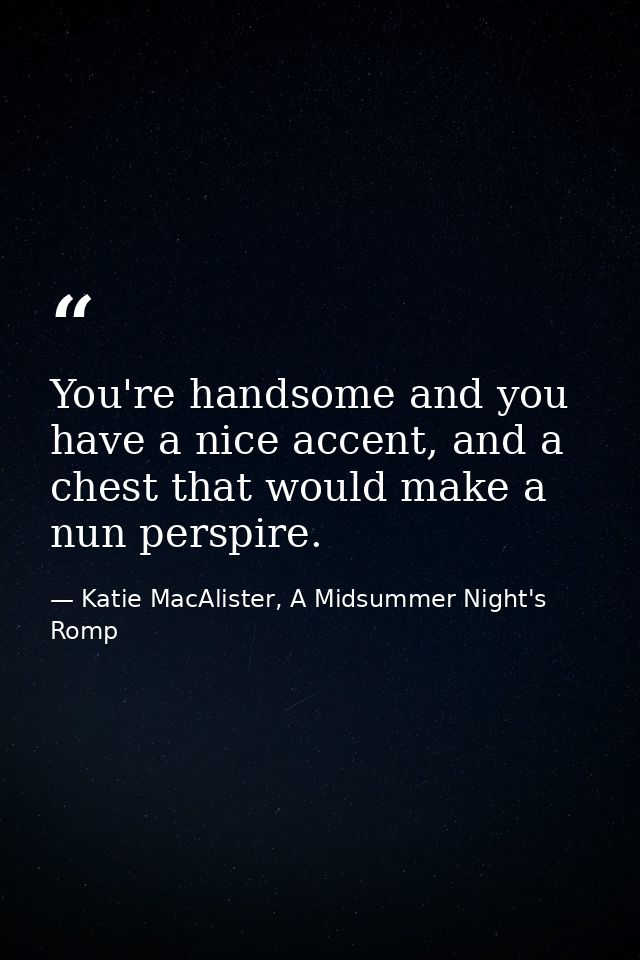 You're handsome and you have a nice accent, and a chest that would make a nun perspire. — Katie MacAlister, A Midsummer Night's Romp