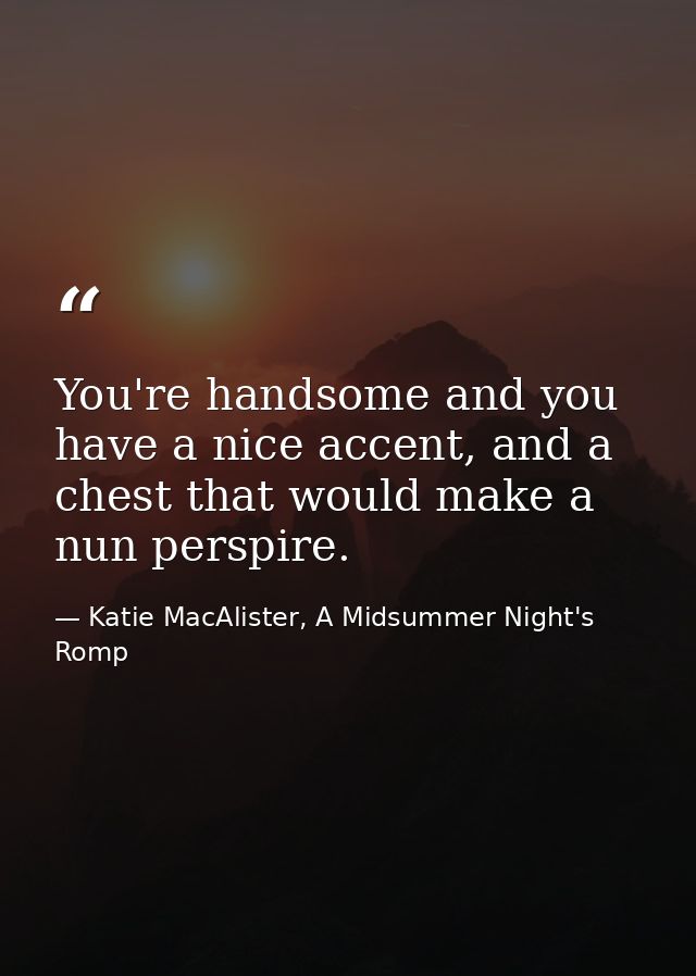 You're handsome and you have a nice accent, and a chest that would make a nun perspire. — Katie MacAlister, A Midsummer Night's Romp