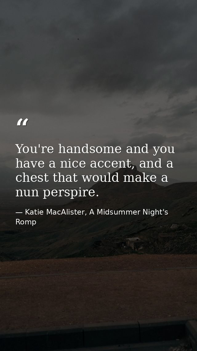 You're handsome and you have a nice accent, and a chest that would make a nun perspire. — Katie MacAlister, A Midsummer Night's Romp