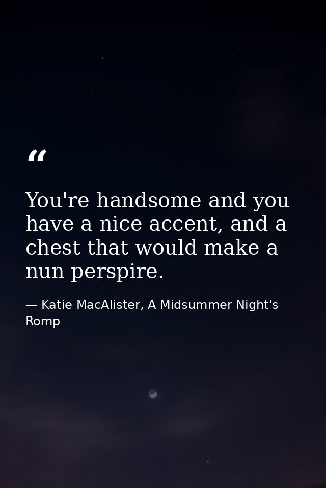 You're handsome and you have a nice accent, and a chest that would make a nun perspire. — Katie MacAlister, A Midsummer Night's Romp