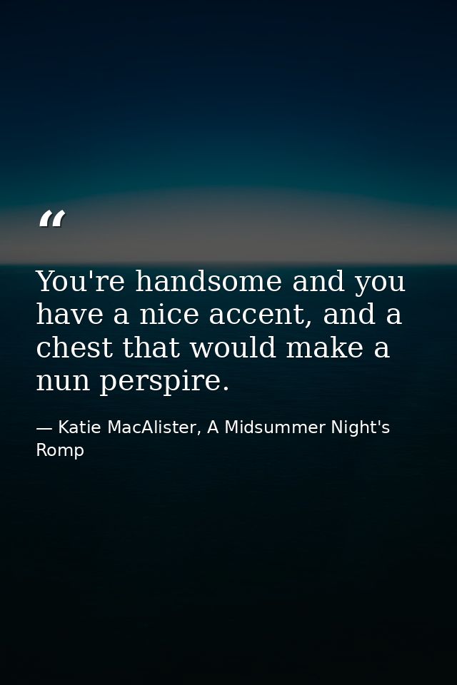 You're handsome and you have a nice accent, and a chest that would make a nun perspire. — Katie MacAlister, A Midsummer Night's Romp