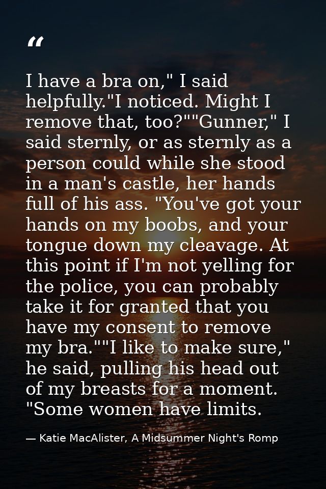 I have a bra on," I said helpfully."I noticed. Might I remove that, too?""Gunner," I said sternly, or as sternly as a pe — Katie MacAlister, A Midsummer Night's Romp