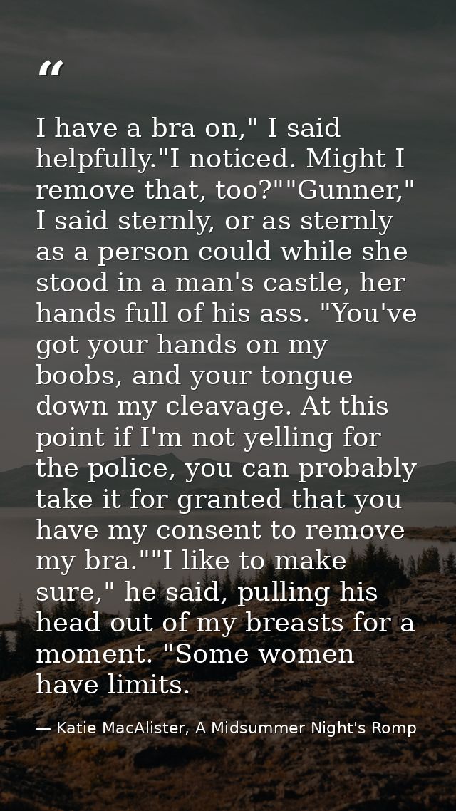 I have a bra on," I said helpfully."I noticed. Might I remove that, too?""Gunner," I said sternly, or as sternly as a pe — Katie MacAlister, A Midsummer Night's Romp