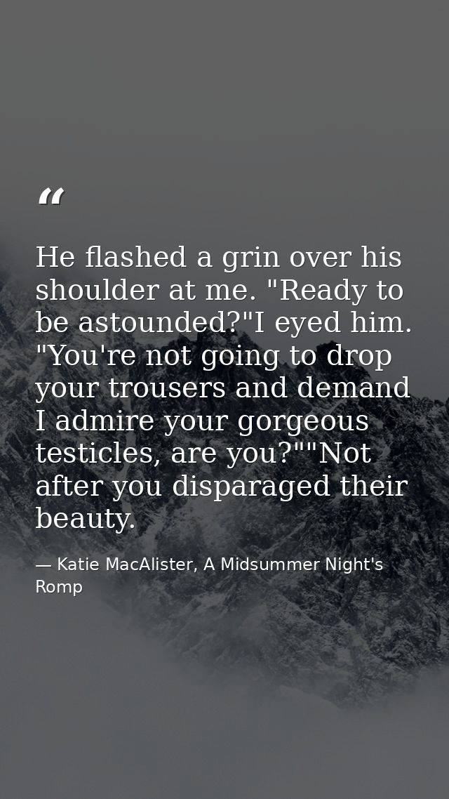 He flashed a grin over his shoulder at me. "Ready to be astounded?"I eyed him. "You're not going to drop your trousers a — Katie MacAlister, A Midsummer Night's Romp