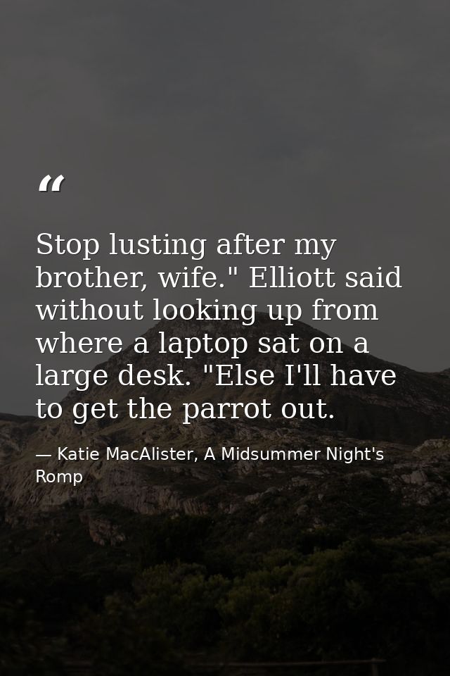 Stop lusting after my brother, wife." Elliott said without looking up from where a laptop sat on a large desk. "Else I'l — Katie MacAlister, A Midsummer Night's Romp