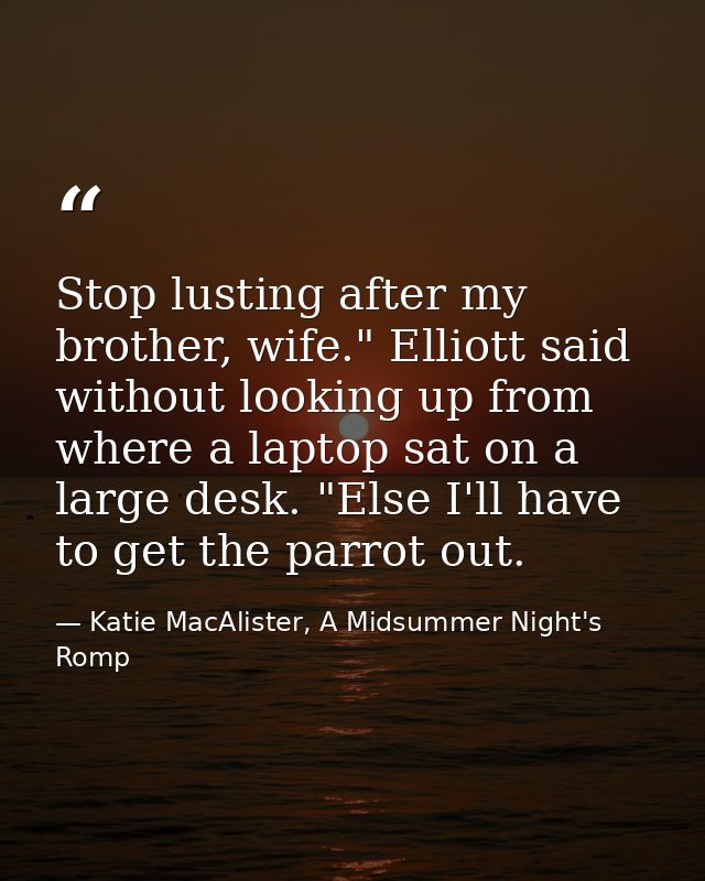 Stop lusting after my brother, wife." Elliott said without looking up from where a laptop sat on a large desk. "Else I'l — Katie MacAlister, A Midsummer Night's Romp