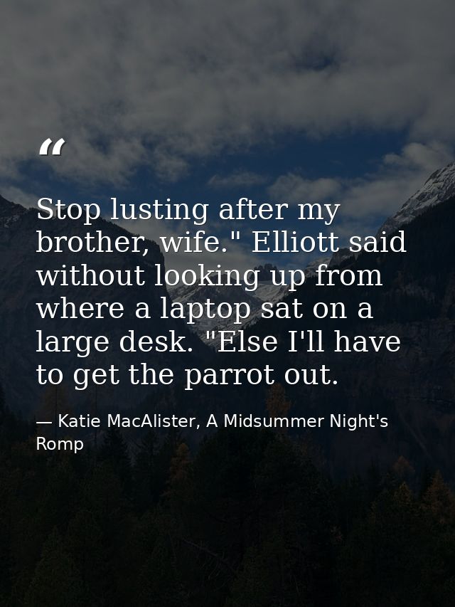 Stop lusting after my brother, wife." Elliott said without looking up from where a laptop sat on a large desk. "Else I'l — Katie MacAlister, A Midsummer Night's Romp