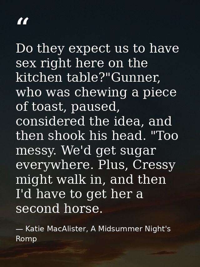 Do they expect us to have sex right here on the kitchen table?"Gunner, who was chewing a piece of toast, paused, conside — Katie MacAlister, A Midsummer Night's Romp