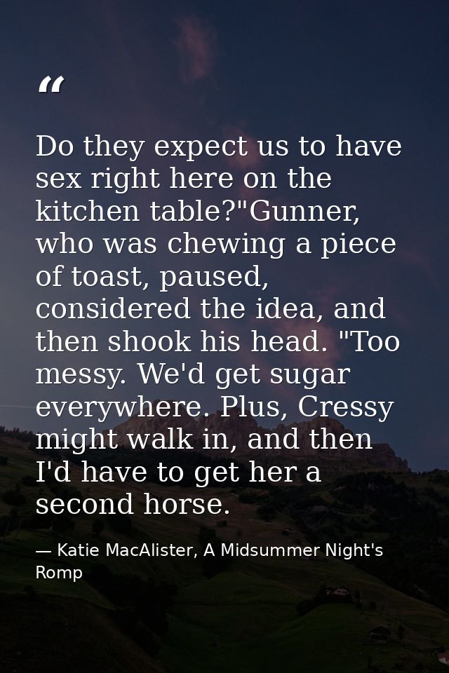 Do they expect us to have sex right here on the kitchen table?"Gunner, who was chewing a piece of toast, paused, conside — Katie MacAlister, A Midsummer Night's Romp