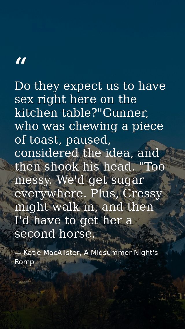 Do they expect us to have sex right here on the kitchen table?"Gunner, who was chewing a piece of toast, paused, conside — Katie MacAlister, A Midsummer Night's Romp