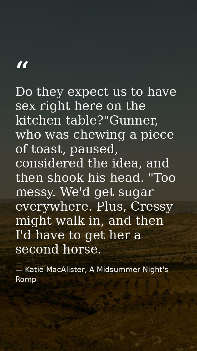 Do they expect us to have sex right here on the kitchen table?"Gunner, who was chewing a piece of toast, paused, conside — Katie MacAlister, A Midsummer Night's Romp