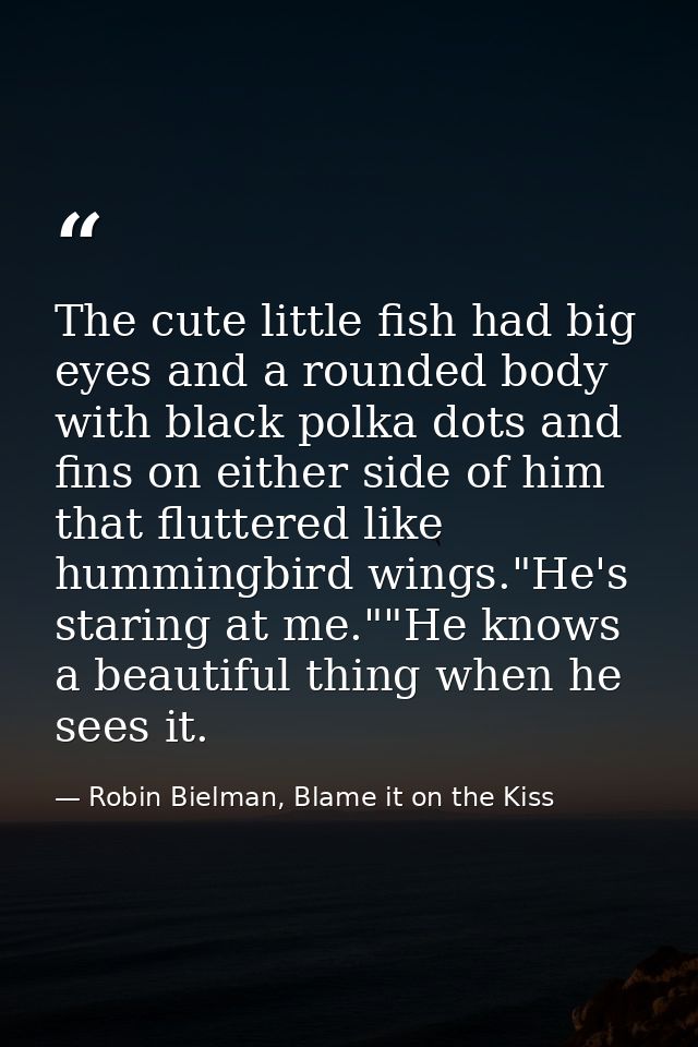 The cute little fish had big eyes and a rounded body with black polka dots and fins on either side of him that fluttered — Robin Bielman, Blame it on the Kiss