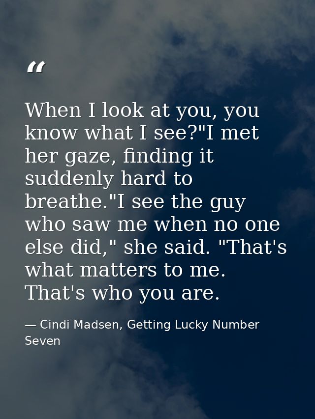 When I look at you, you know what I see?"I met her gaze, finding it suddenly hard to breathe."I see the guy who saw me w — Cindi Madsen, Getting Lucky Number Seven