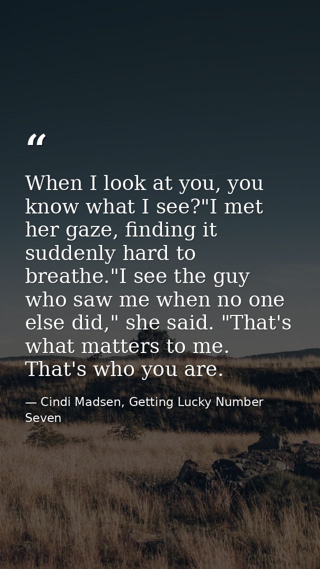 When I look at you, you know what I see?"I met her gaze, finding it suddenly hard to breathe."I see the guy who saw me w — Cindi Madsen, Getting Lucky Number Seven