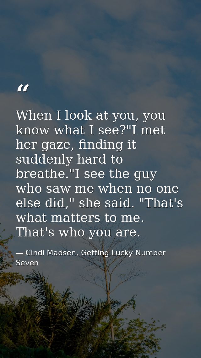 When I look at you, you know what I see?"I met her gaze, finding it suddenly hard to breathe."I see the guy who saw me w — Cindi Madsen, Getting Lucky Number Seven