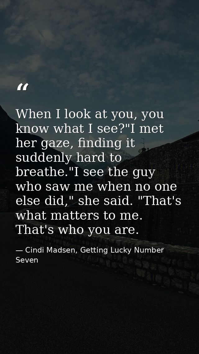 When I look at you, you know what I see?"I met her gaze, finding it suddenly hard to breathe."I see the guy who saw me w — Cindi Madsen, Getting Lucky Number Seven