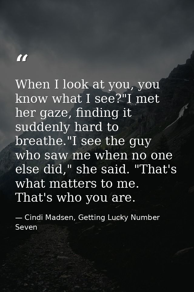 When I look at you, you know what I see?"I met her gaze, finding it suddenly hard to breathe."I see the guy who saw me w — Cindi Madsen, Getting Lucky Number Seven