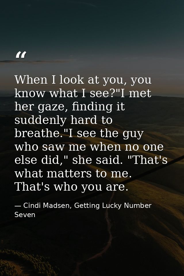 When I look at you, you know what I see?"I met her gaze, finding it suddenly hard to breathe."I see the guy who saw me w — Cindi Madsen, Getting Lucky Number Seven
