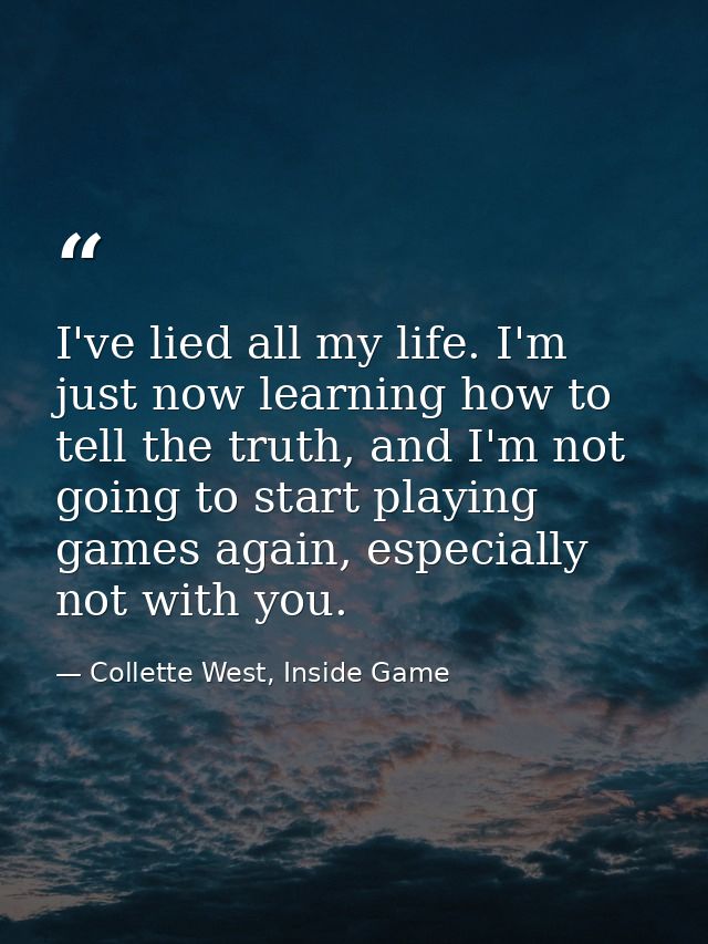 I've lied all my life. I'm just now learning how to tell the truth, and I'm not going to start playing games again, espe — Collette West, Inside Game