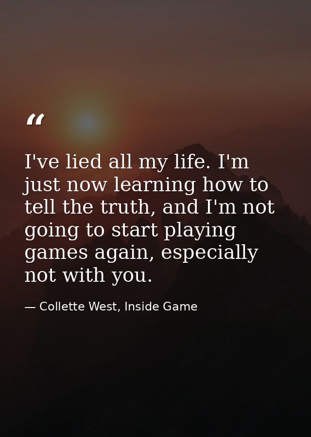I've lied all my life. I'm just now learning how to tell the truth, and I'm not going to start playing games again, espe — Collette West, Inside Game