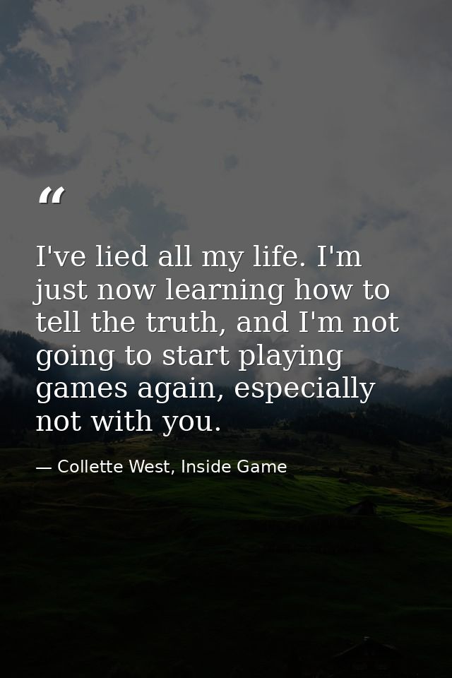 I've lied all my life. I'm just now learning how to tell the truth, and I'm not going to start playing games again, espe — Collette West, Inside Game