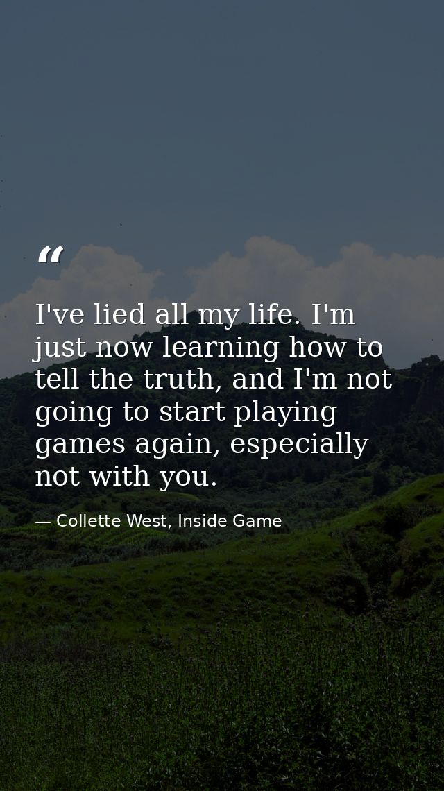 I've lied all my life. I'm just now learning how to tell the truth, and I'm not going to start playing games again, espe — Collette West, Inside Game