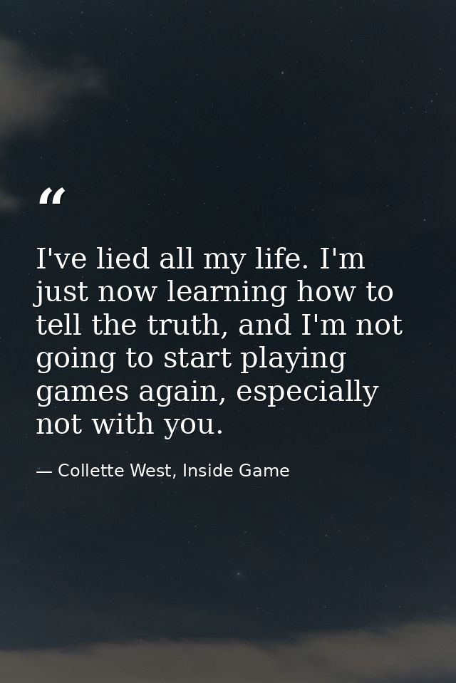I've lied all my life. I'm just now learning how to tell the truth, and I'm not going to start playing games again, espe — Collette West, Inside Game