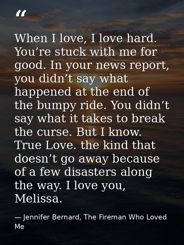 When I love, I love hard. You’re stuck with me for good. In your news report, you didn’t say what happened at the end of — Jennifer Bernard, The Fireman Who Loved Me