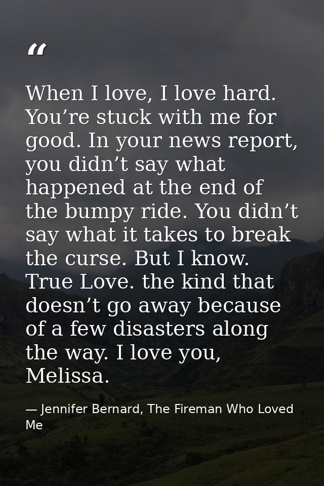 When I love, I love hard. You’re stuck with me for good. In your news report, you didn’t say what happened at the end of — Jennifer Bernard, The Fireman Who Loved Me