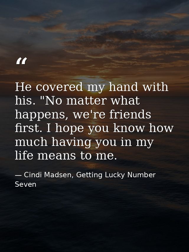 He covered my hand with his. "No matter what happens, we're friends first. I hope you know how much having you in my lif — Cindi Madsen, Getting Lucky Number Seven