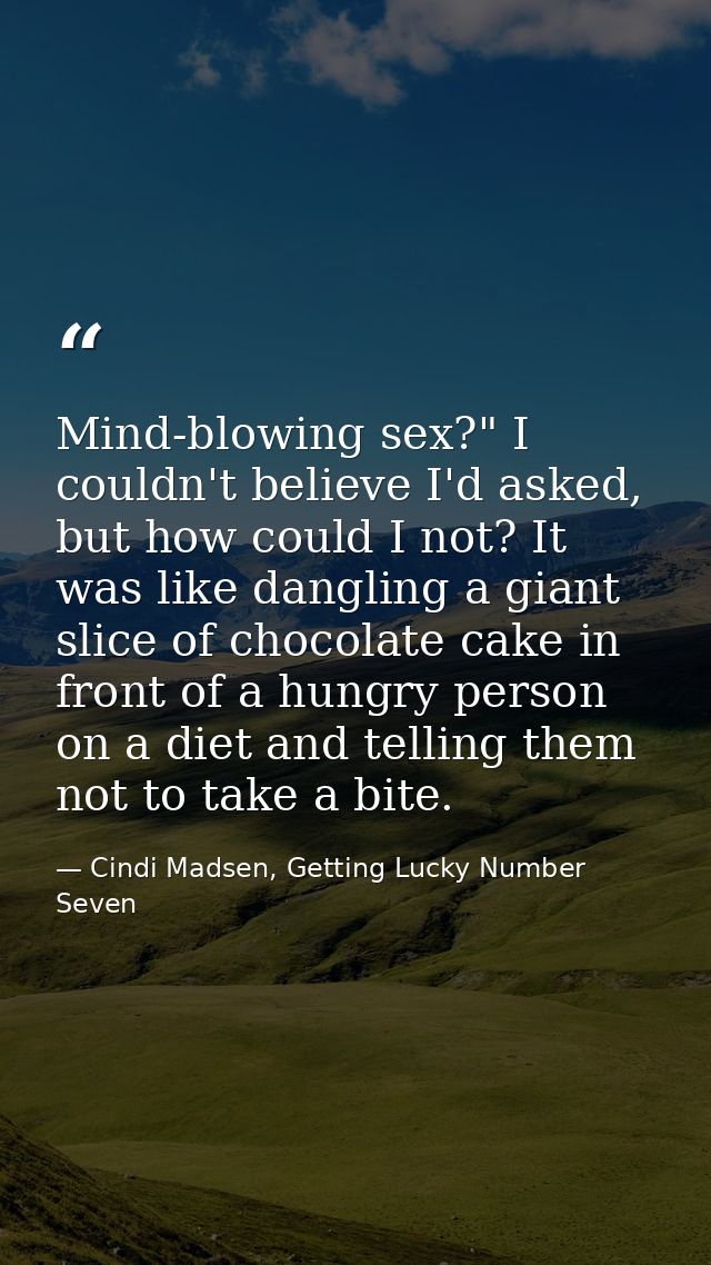 Mind-blowing sex?" I couldn't believe I'd asked, but how could I not? It was like dangling a giant slice of chocolate ca — Cindi Madsen, Getting Lucky Number Seven