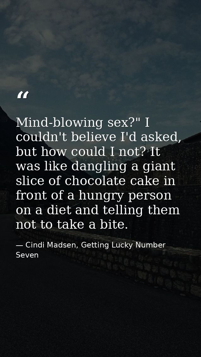 Mind-blowing sex?" I couldn't believe I'd asked, but how could I not? It was like dangling a giant slice of chocolate ca — Cindi Madsen, Getting Lucky Number Seven