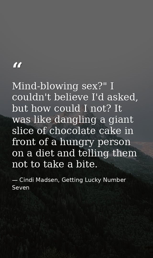 Mind-blowing sex?" I couldn't believe I'd asked, but how could I not? It was like dangling a giant slice of chocolate ca — Cindi Madsen, Getting Lucky Number Seven